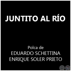 JUNTITO AL RÍO - Polca de EDUARDO SCHETTINA y ENRIQUE SOLER PRIETO